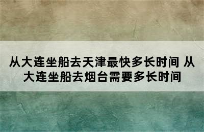 从大连坐船去天津最快多长时间 从大连坐船去烟台需要多长时间